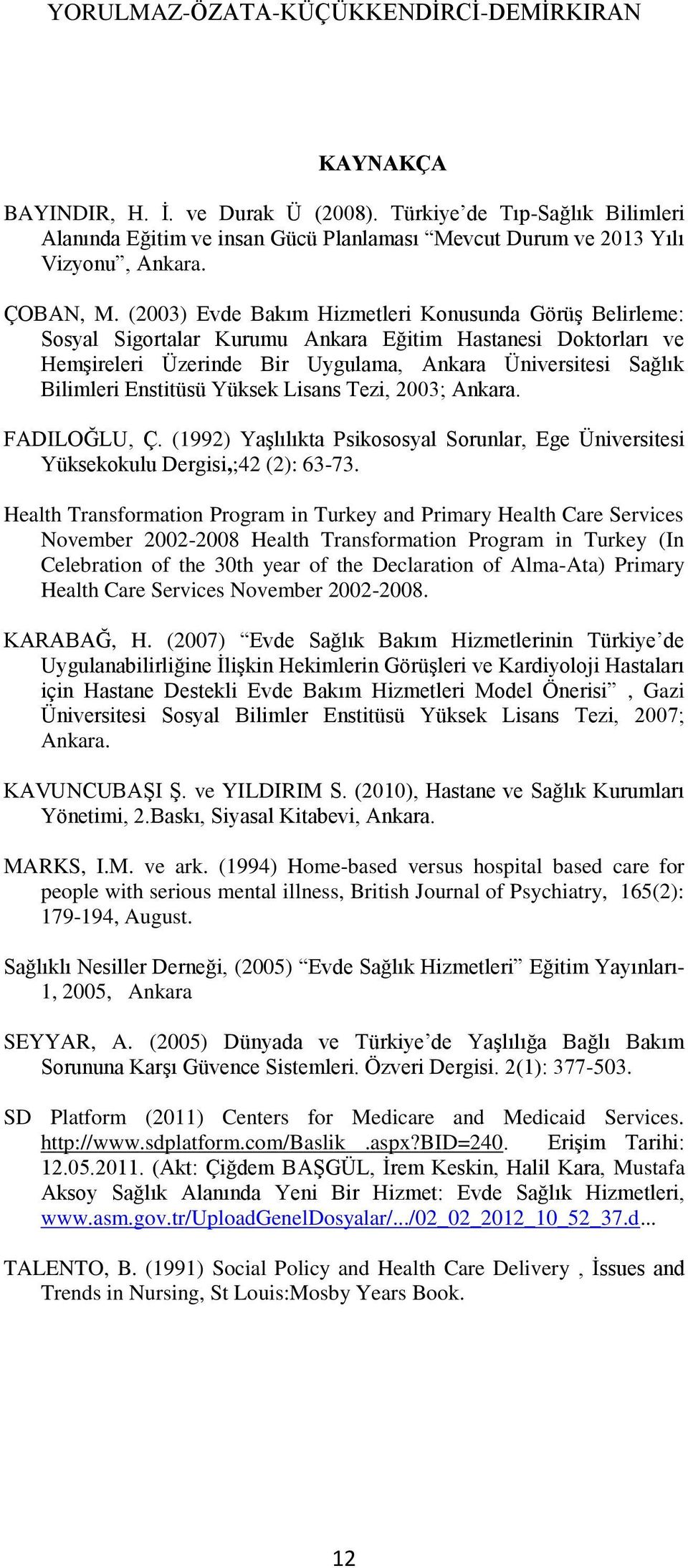 Enstitüsü Yüksek Lisans Tezi, 2003; Ankara. FADILOĞLU, Ç. (1992) YaĢlılıkta Psikososyal Sorunlar, Ege Üniversitesi Yüksekokulu Dergisi,;42 (2): 63-73.