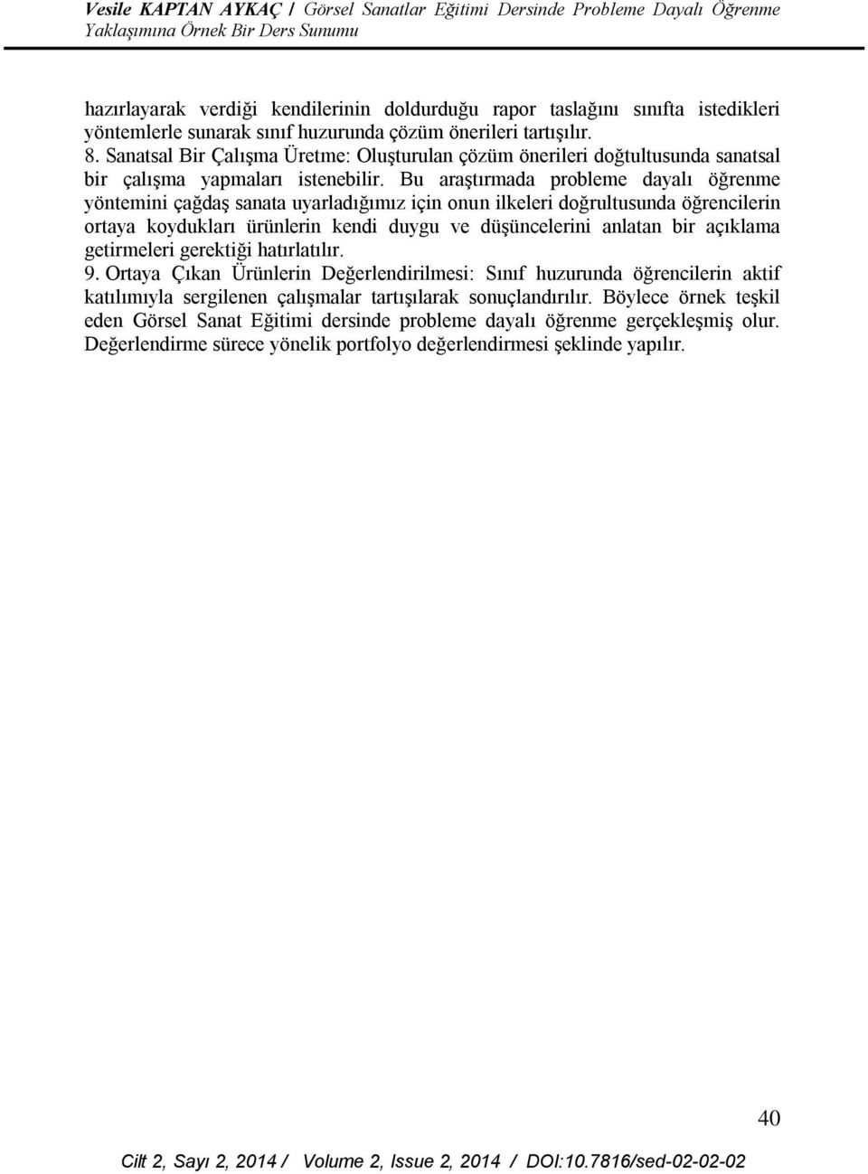 Bu araştırmada probleme dayalı öğrenme yöntemini çağdaş sanata uyarladığımız için onun ilkeleri doğrultusunda öğrencilerin ortaya koydukları ürünlerin kendi duygu ve düşüncelerini anlatan bir