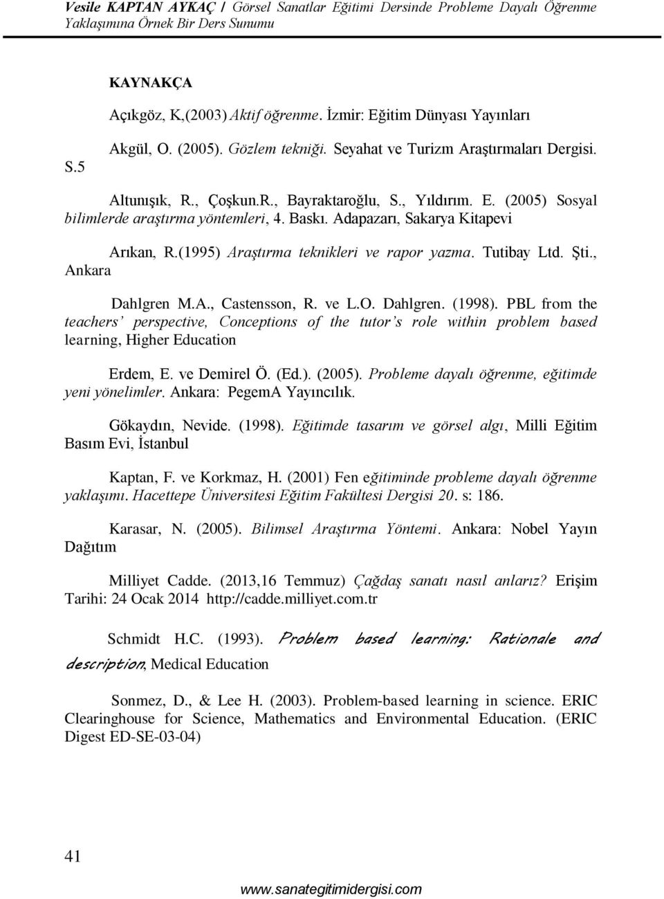 ve L.O. Dahlgren. (1998). PBL from the teachers perspective, Conceptions of the tutor s role within problem based learning, Higher Education Erdem, E. ve Demirel Ö. (Ed.). (2005).