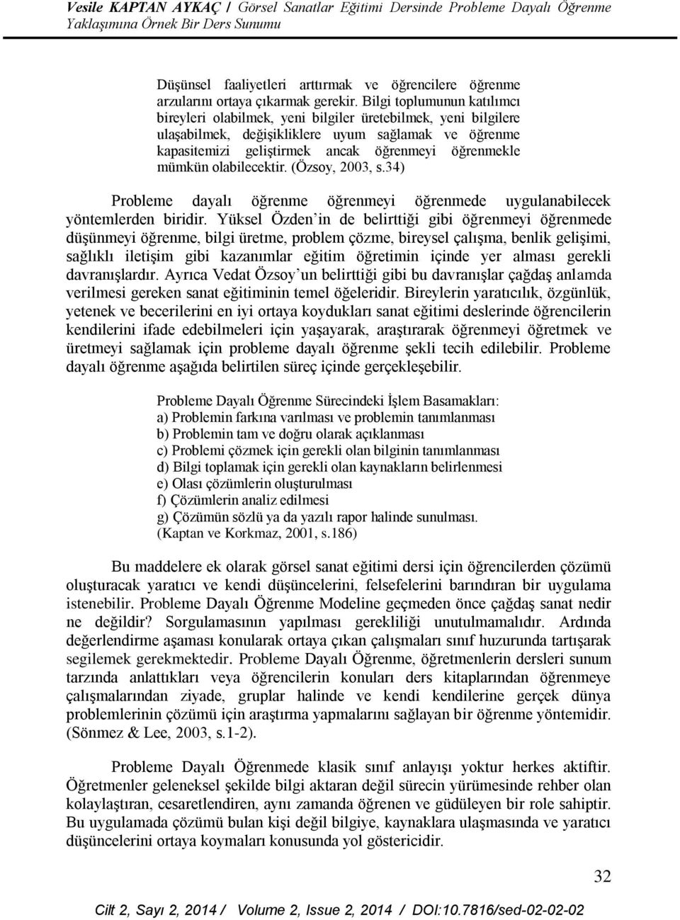 mümkün olabilecektir. (Özsoy, 2003, s.34) Probleme dayalı öğrenme öğrenmeyi öğrenmede uygulanabilecek yöntemlerden biridir.