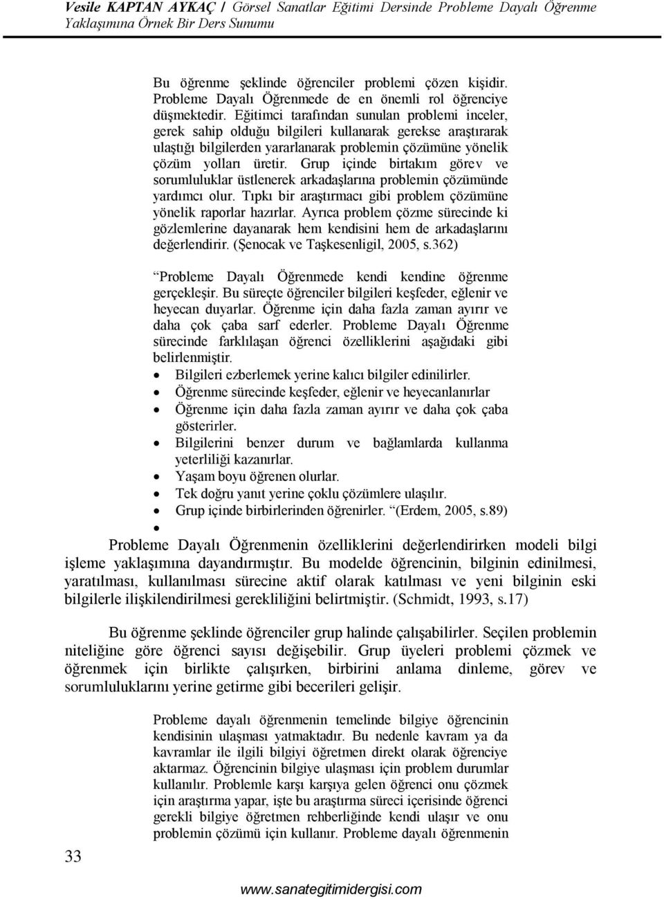 Grup içinde birtakım görev ve sorumluluklar üstlenerek arkadaşlarına problemin çözümünde yardımcı olur. Tıpkı bir araştırmacı gibi problem çözümüne yönelik raporlar hazırlar.