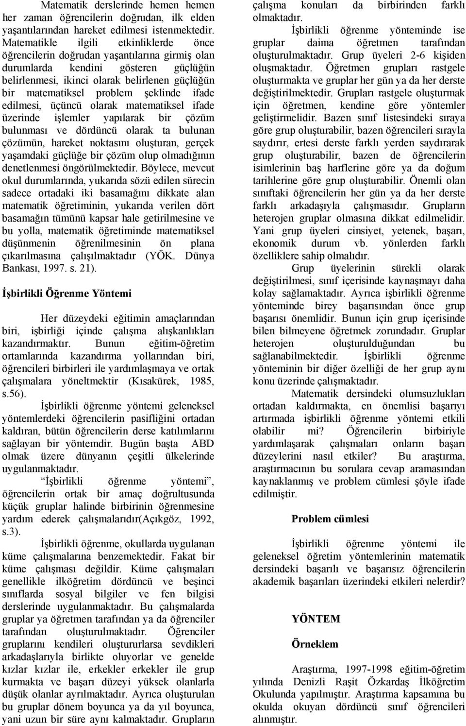 şeklinde ifade edilmesi, üçüncü olarak matematiksel ifade üzerinde işlemler yapılarak bir çözüm bulunması ve dördüncü olarak ta bulunan çözümün, hareket noktasını oluşturan, gerçek yaşamdaki güçlüğe