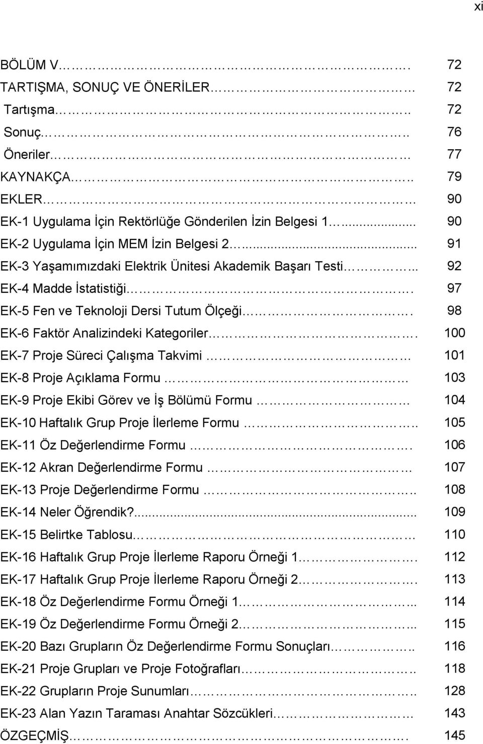 98 EK-6 Faktör Analizindeki Kategoriler. 100 EK-7 Proje Süreci ÇalıĢma Takvimi 101 EK-8 Proje Açıklama Formu 103 EK-9 Proje Ekibi Görev ve ĠĢ Bölümü Formu 104 EK-10 Haftalık Grup Proje Ġlerleme Formu.