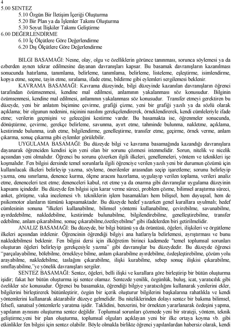 Bu basamak davranışların kazanılması sonucunda hatırlama, tanımlama, belirleme, tanımlama, belirleme, listeleme, eşleştirme, isimlendirme, kopya etme, seçme, tayin etme, sıralama, ifade etme,