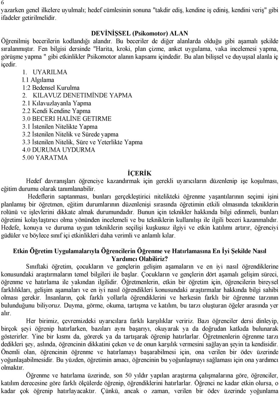 Fen bilgisi dersinde "Harita, kroki, plan çizme, anket uygulama, vaka incelemesi yapma, görüşme yapma " gibi etkinlikler Psikomotor alanın kapsamı içindedir.