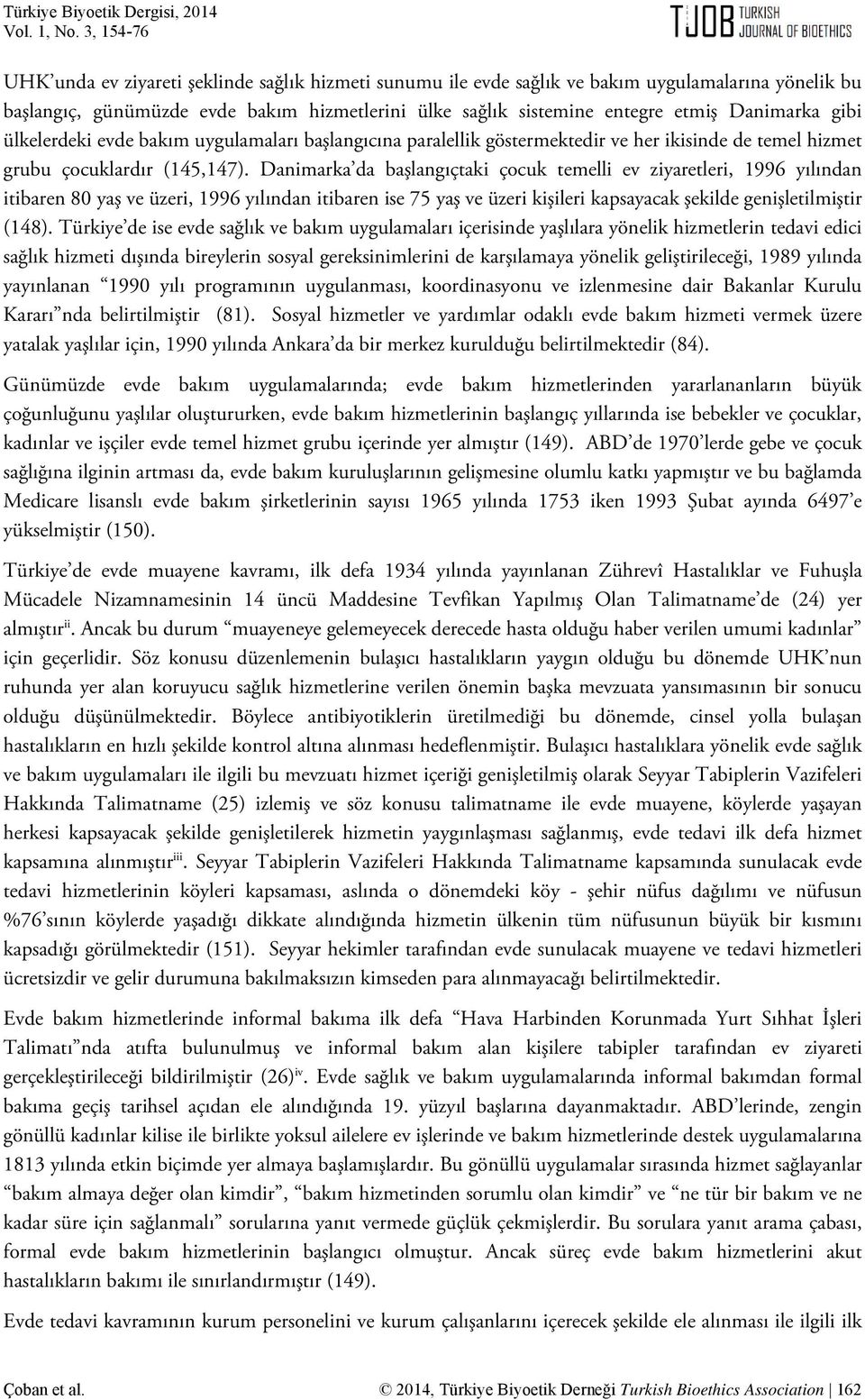 Danimarka da başlangıçtaki çocuk temelli ev ziyaretleri, 1996 yılından itibaren 80 yaş ve üzeri, 1996 yılından itibaren ise 75 yaş ve üzeri kişileri kapsayacak şekilde genişletilmiştir (148).