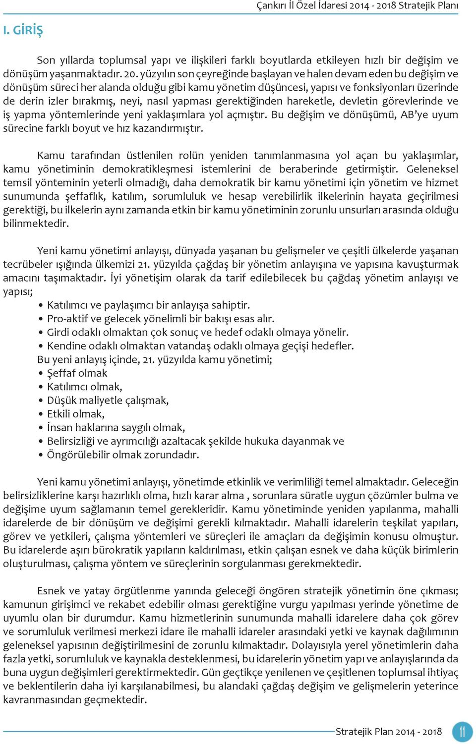 yapması gerektiğinden hareketle, devletin görevlerinde ve iş yapma yöntemlerinde yeni yaklaşımlara yol açmıştır. Bu değişim ve dönüşümü, AB ye uyum sürecine farklı boyut ve hız kazandırmıştır.