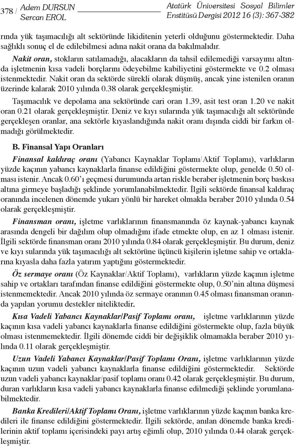 Nakit oran, stokların satılamadığı, alacakların da tahsil edilemediği varsayımı altında işletmenin kısa vadeli borçlarını ödeyebilme kabiliyetini göstermekte ve 0.2 olması istenmektedir.