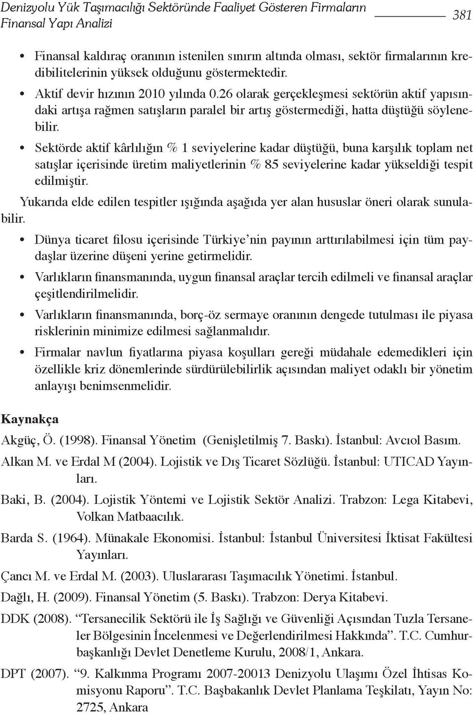 Sektörde aktif kârlılığın % 1 seviyelerine kadar düştüğü, buna karşılık toplam net satışlar içerisinde üretim maliyetlerinin % 85 seviyelerine kadar yükseldiği tespit edilmiştir.