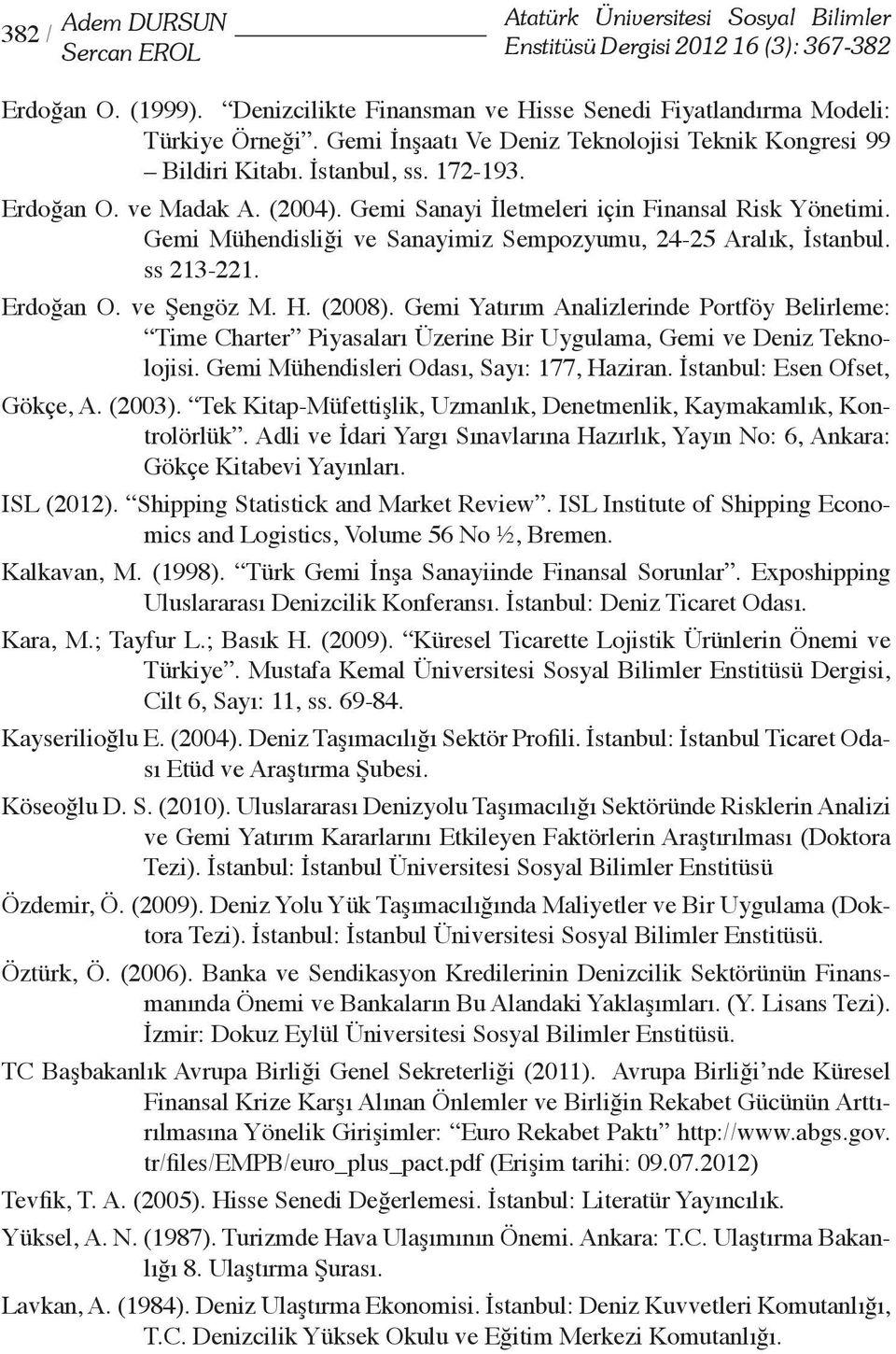 Gemi Sanayi İletmeleri için Finansal Risk Yönetimi. Gemi Mühendisliği ve Sanayimiz Sempozyumu, 24-25 Aralık, İstanbul. ss 213-221. Erdoğan O. ve Şengöz M. H. (2008).