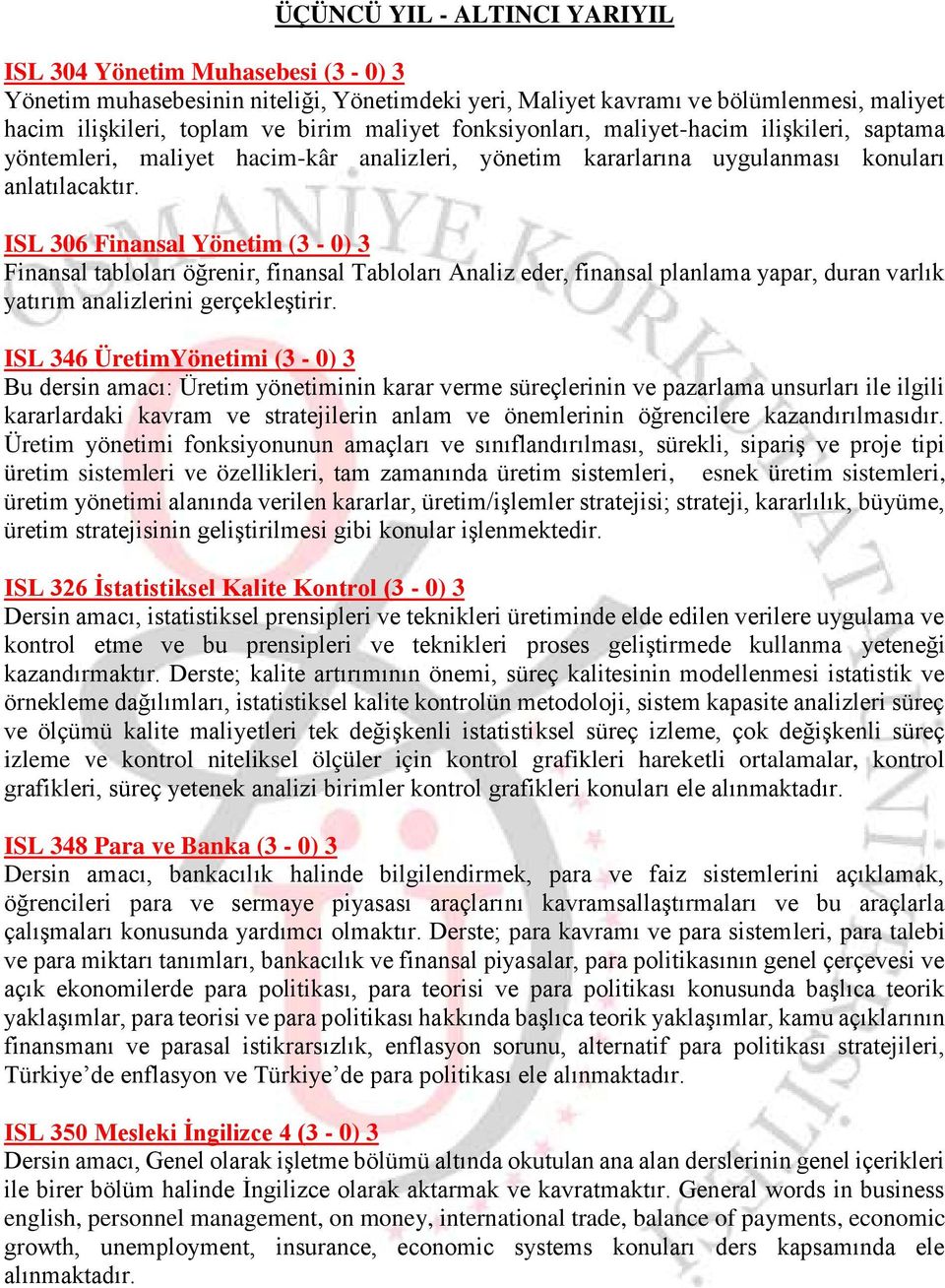 ISL 306 Finansal Yönetim (3-0) 3 Finansal tabloları öğrenir, finansal Tabloları Analiz eder, finansal planlama yapar, duran varlık yatırım analizlerini gerçekleştirir.