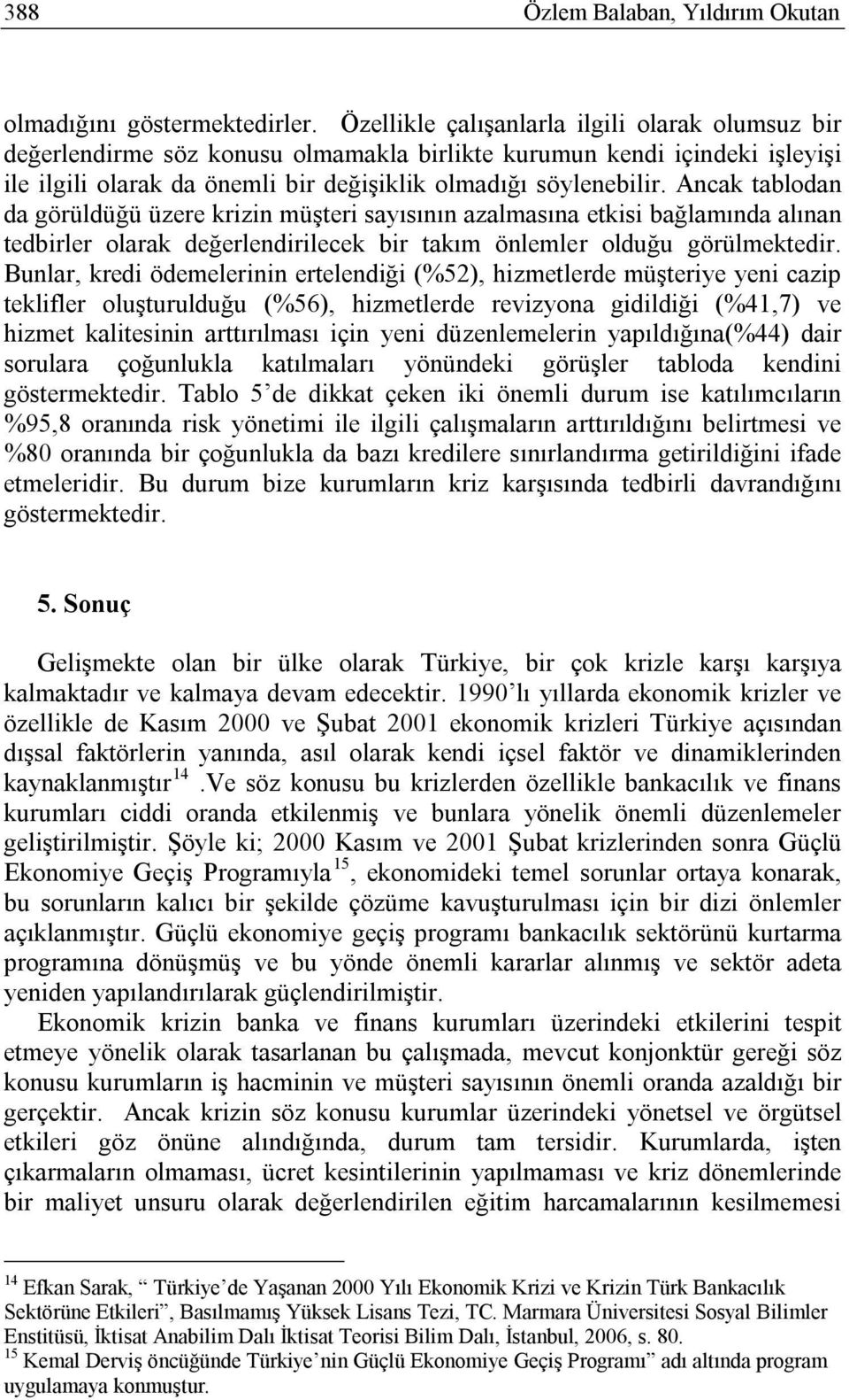 Ancak tablodan da görüldüğü üzere krizin müşteri sayısının azalmasına etkisi bağlamında alınan tedbirler olarak değerlendirilecek bir takım önlemler olduğu görülmektedir.