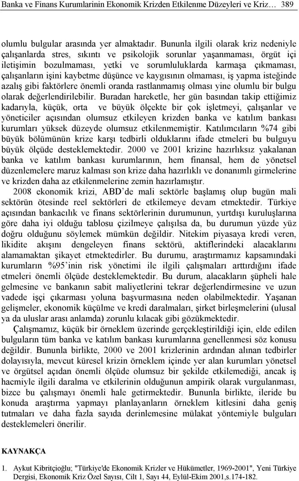 kaybetme düşünce ve kaygısının olmaması, iş yapma isteğinde azalış gibi faktörlere önemli oranda rastlanmamış olması yine olumlu bir bulgu olarak değerlendirilebilir.