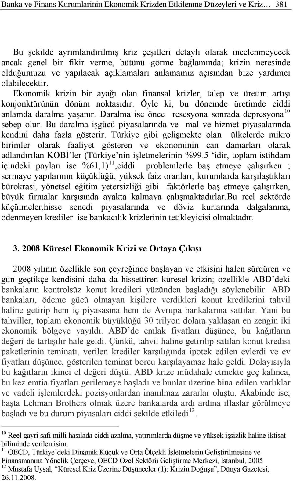 Ekonomik krizin bir ayağı olan finansal krizler, talep ve üretim artışı konjonktürünün dönüm noktasıdır. Öyle ki, bu dönemde üretimde ciddi anlamda daralma yaşanır.