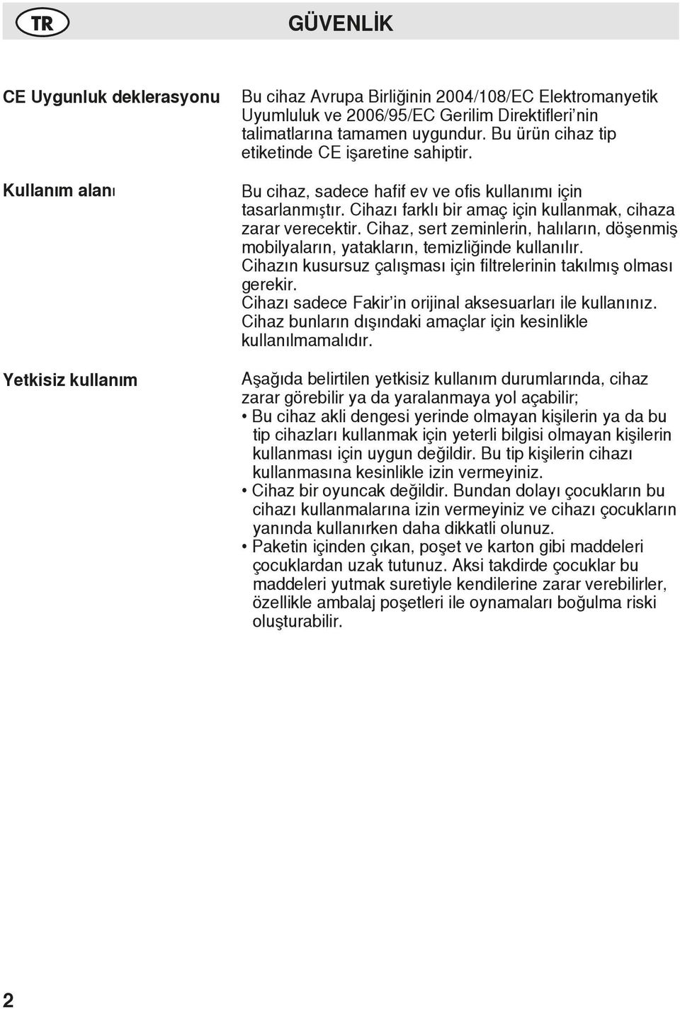 Cihaz, sert zeminlerin, halıların, döşenmiş mobilyaların, yatakların, temizliğinde kullanılır. Cihazın kusursuz çalışması için filtrelerinin takılmış olması gerekir.