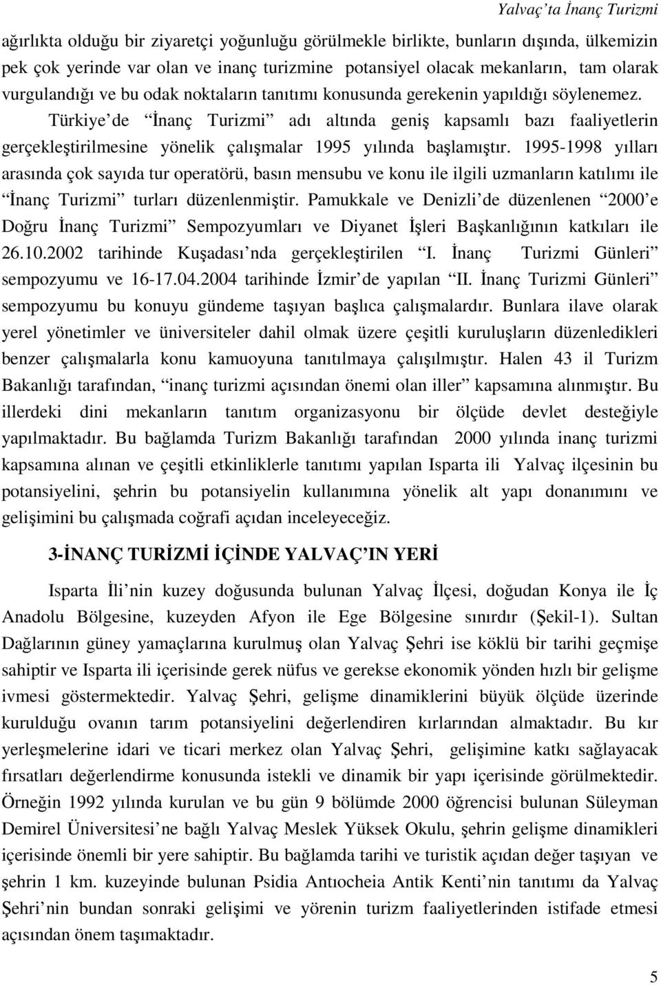 Türkiye de İnanç Turizmi adı altında geniş kapsamlı bazı faaliyetlerin gerçekleştirilmesine yönelik çalışmalar 1995 yılında başlamıştır.