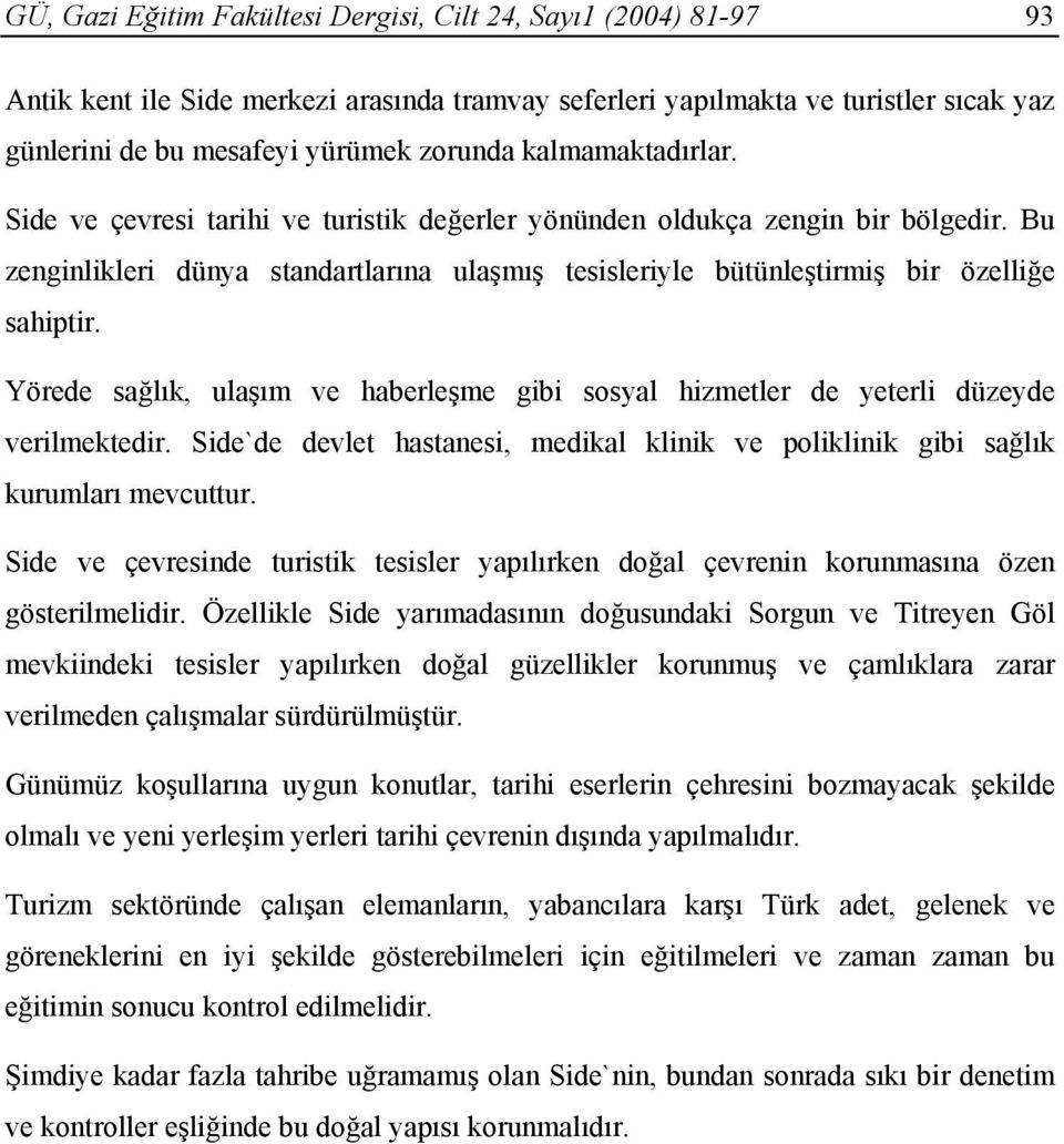 Yörede sağlık, ulaşım ve haberleşme gibi sosyal hizmetler de yeterli düzeyde verilmektedir. Side`de devlet hastanesi, medikal klinik ve poliklinik gibi sağlık kurumları mevcuttur.