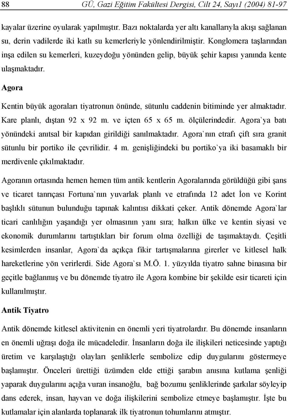 Konglomera taşlarından inşa edilen su kemerleri, kuzeydoğu yönünden gelip, büyük şehir kapısı yanında kente ulaşmaktadır.