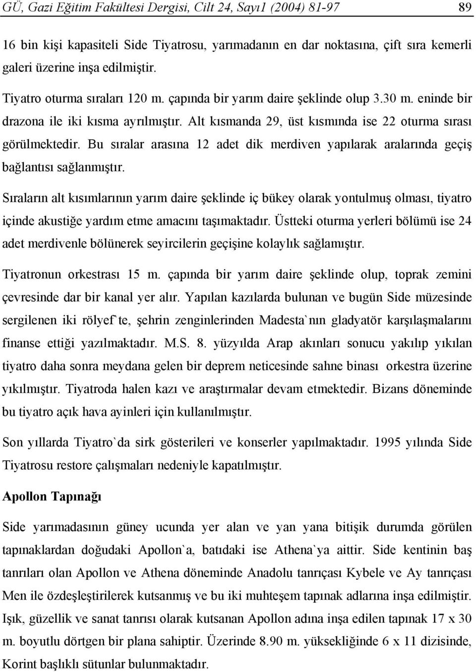 Bu sıralar arasına 12 adet dik merdiven yapılarak aralarında geçiş bağlantısı sağlanmıştır.