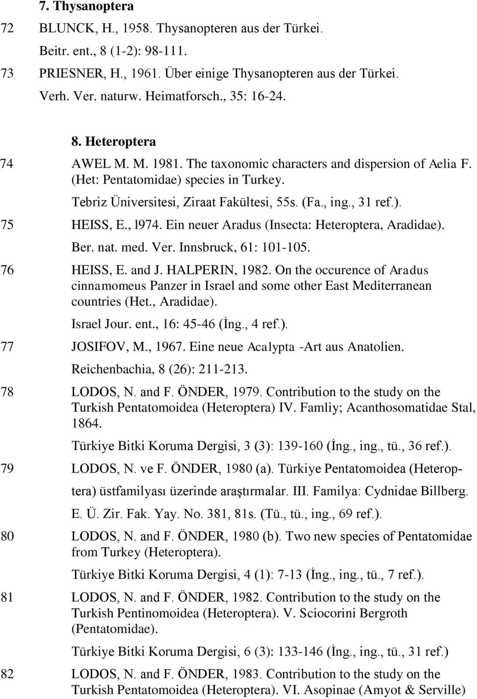 , 31 ref.). 75 HEISS, E., l974. Ein neuer Aradus (Insecta: Heteroptera, Aradidae). Ber. nat. med. Ver. Innsbruck, 61: 101-105. 76 HEISS, E. and J. HALPERIN, 1982.