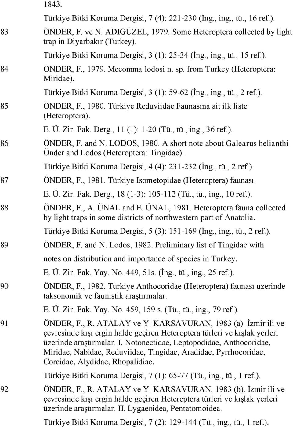 , ing., tü., 2 ref.). 85 ÖNDER, F., 1980. Türkiye Reduviidae Faunasına ait ilk liste (Heteroptera). E. Ü. Zir. Fak. Derg., 11 (1): 1-20 (Tü., tü., ing., 36 ref.). 86 ÖNDER, F. and N. LODOS, 1980.