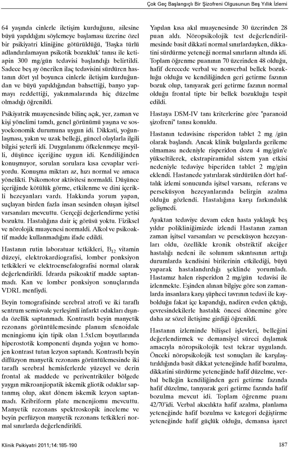 Sadece beþ ay önerilen ilaç tedavisini sürdüren hastanýn dört yýl boyunca cinlerle iletiþim kurduðundan ve büyü yapýldýðýndan bahsettiði, banyo yapmayý reddettiði, yakýnmalarýnda hiç düzelme olmadýðý