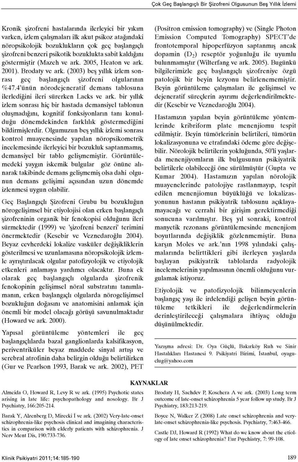 (2003) beþ yýllýk izlem sonrasý geç baþlangýçlý þizofreni olgularýnýn %47.4 ünün nörodejeneratif demans tablosuna ilerlediðini ileri sürerken Lacks ve ark.