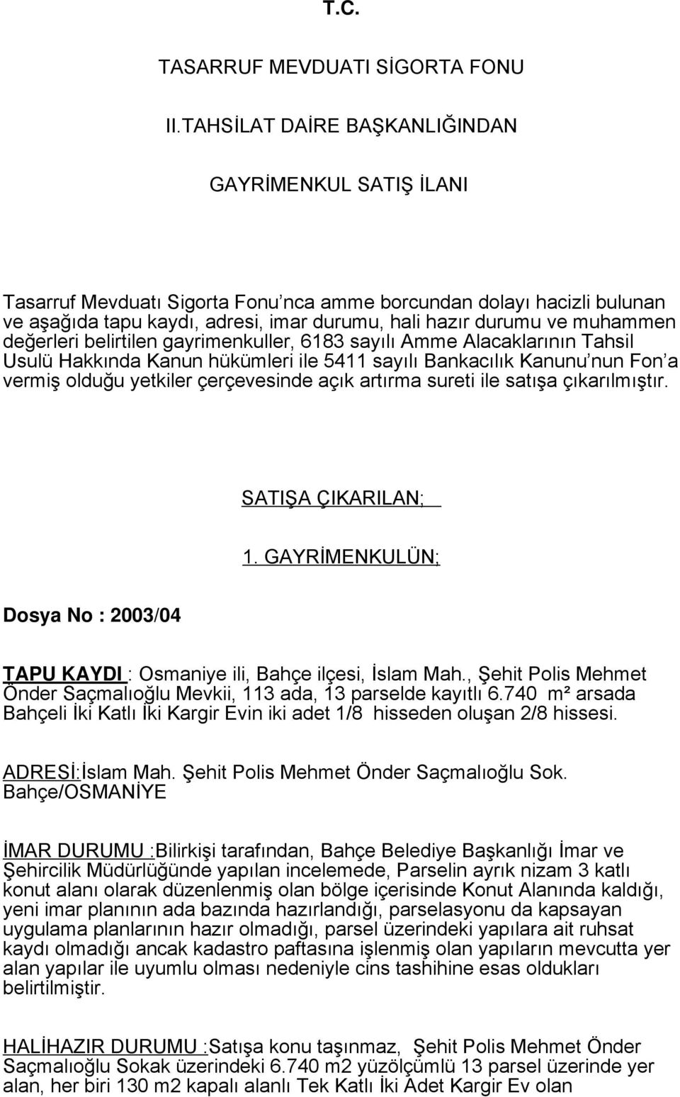 muhammen değerleri belirtilen gayrimenkuller, 6183 sayılı Amme Alacaklarının Tahsil Usulü Hakkında Kanun hükümleri ile 5411 sayılı Bankacılık Kanunu nun Fon a vermiş olduğu yetkiler çerçevesinde açık