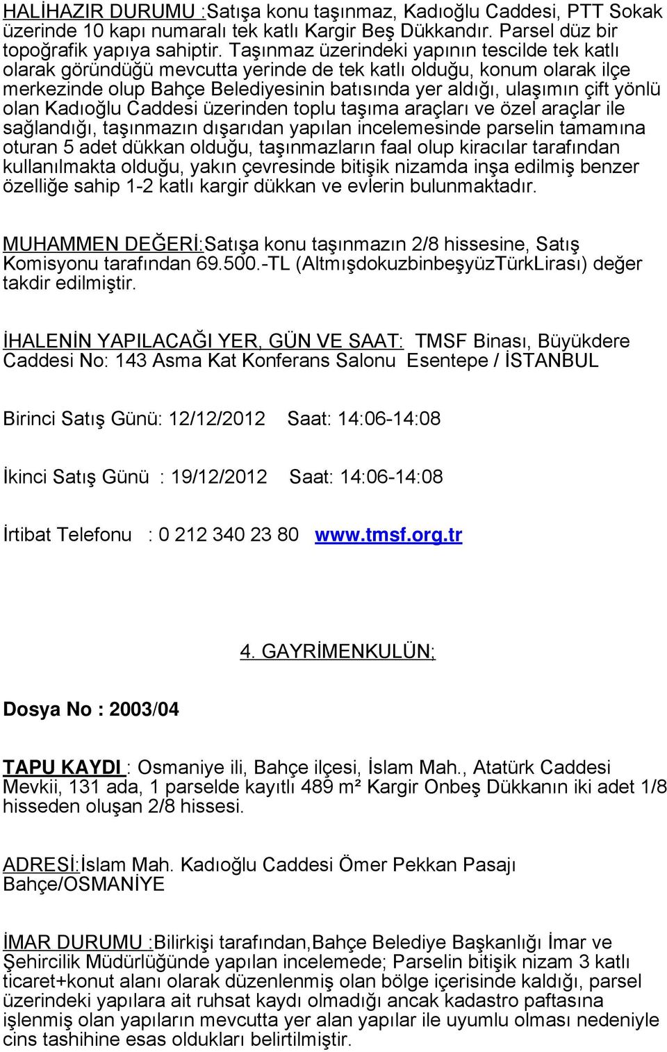 olan Kadıoğlu Caddesi üzerinden toplu taşıma araçları ve özel araçlar ile sağlandığı, taşınmazın dışarıdan yapılan incelemesinde parselin tamamına oturan 5 adet dükkan olduğu, taşınmazların faal olup