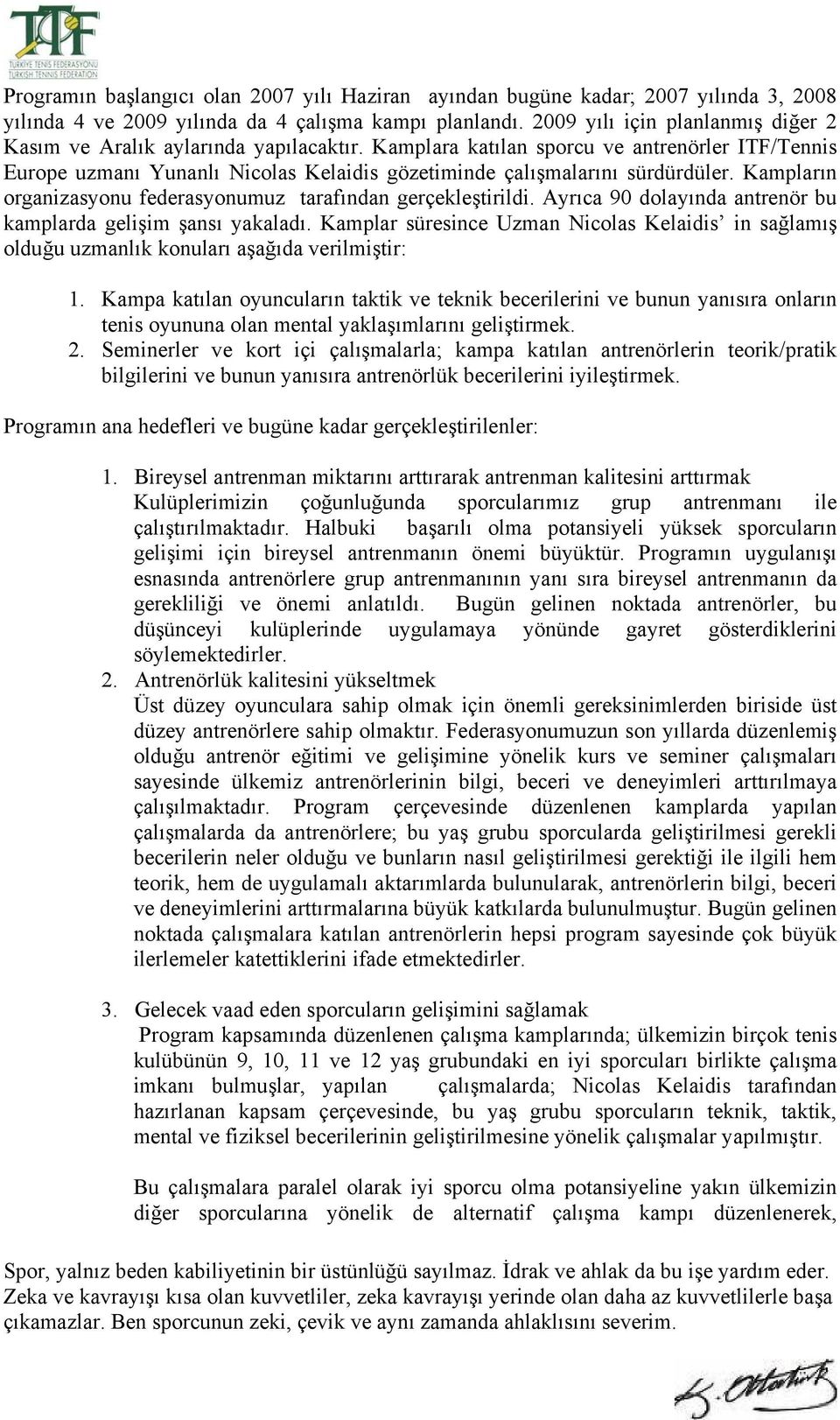 Kamplara katılan sporcu ve antrenörler ITF/Tennis Europe uzmanı Yunanlı Nicolas Kelaidis gözetiminde çalışmalarını sürdürdüler. Kampların organizasyonu federasyonumuz tarafından gerçekleştirildi.