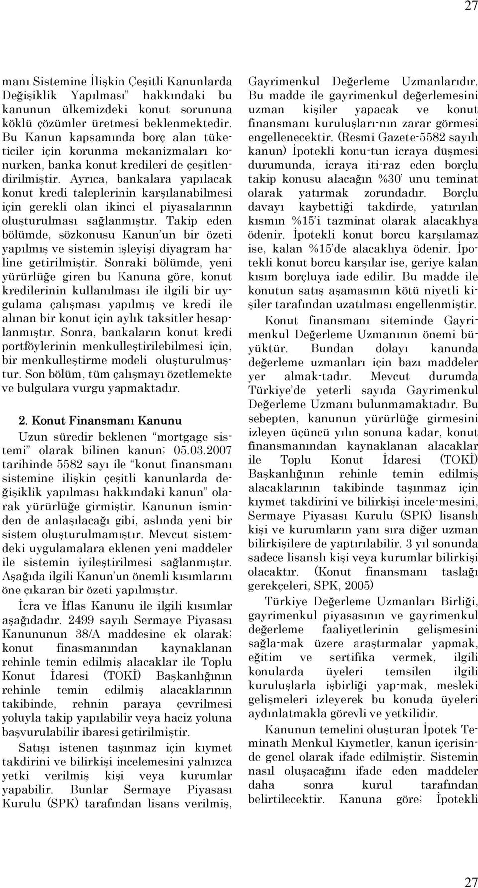 Ayrıca, bankalara yapılacak konut kredi taleplerinin karşılanabilmesi için gerekli olan ikinci el piyasalarının oluşturulması sağlanmıştır.