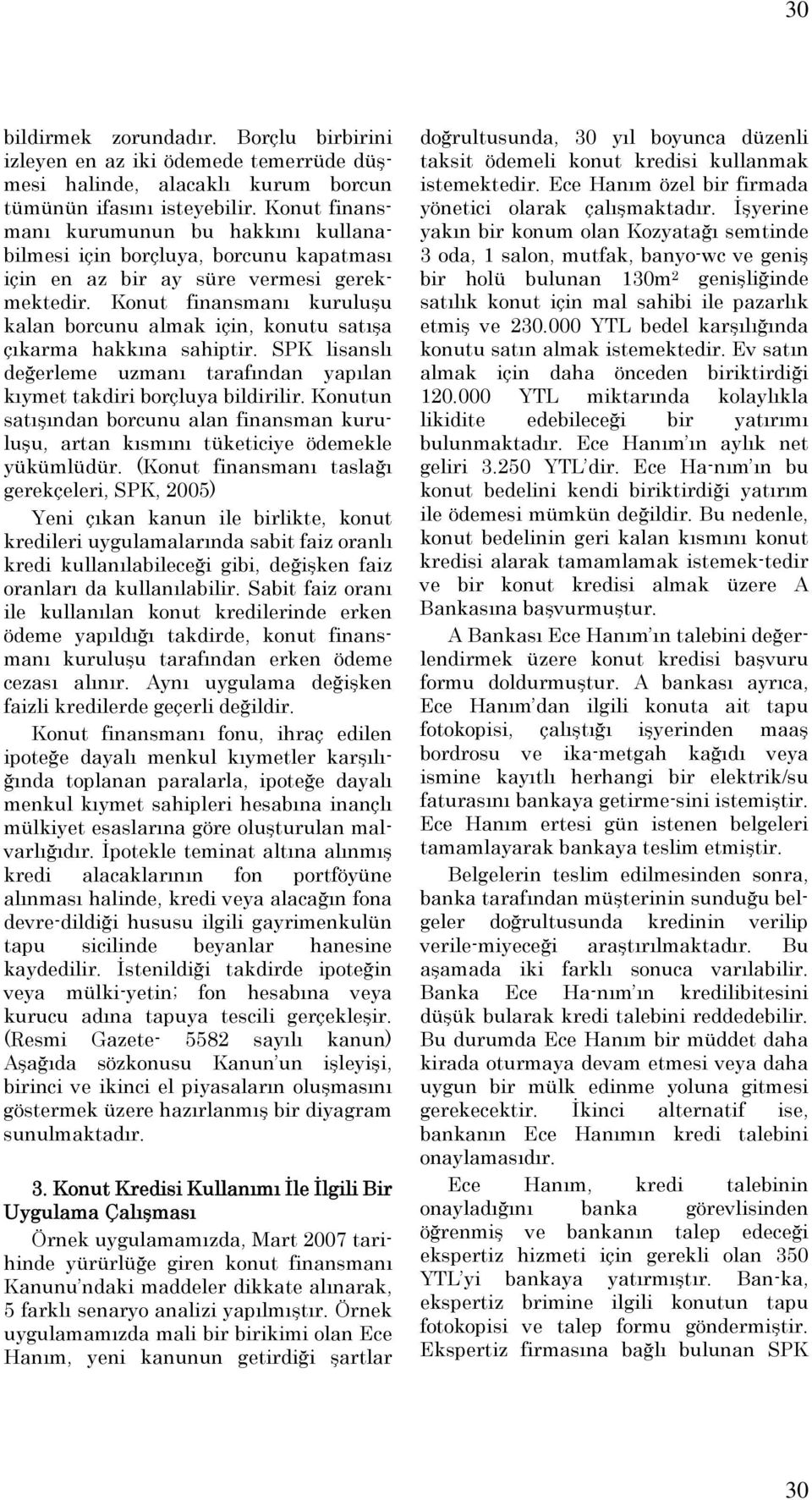 Konut finansmanı kuruluşu kalan borcunu almak için, konutu satışa çıkarma hakkına sahiptir. SPK lisanslı değerleme uzmanı tarafından yapılan kıymet takdiri borçluya bildirilir.