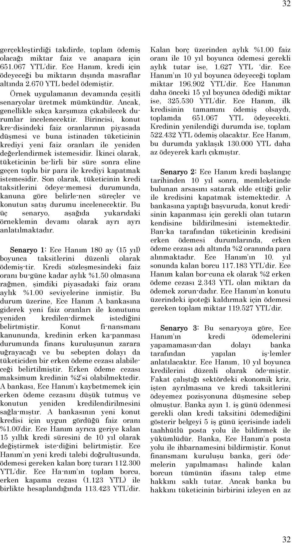 Birincisi, konut kre-disindeki faiz oranlarının piyasada düşmesi ve buna istinaden tüketicinin krediyi yeni faiz oranları ile yeniden değerlendirmek istemesidir.