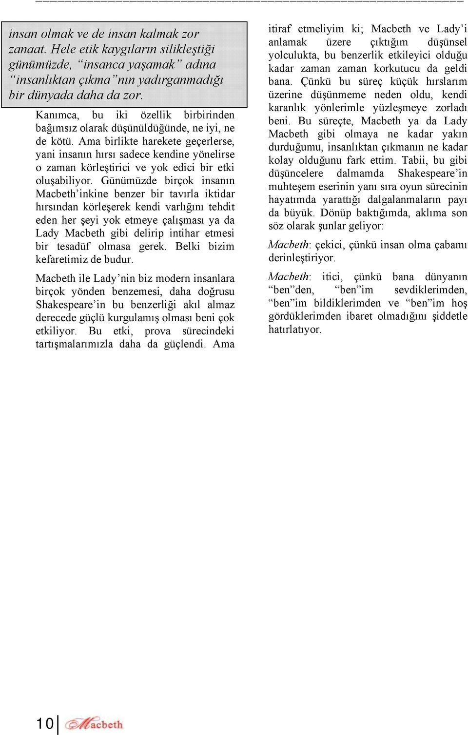 Ama birlikte harekete geçerlerse, yani insanın hırsı sadece kendine yönelirse o zaman körleştirici ve yok edici bir etki oluşabiliyor.