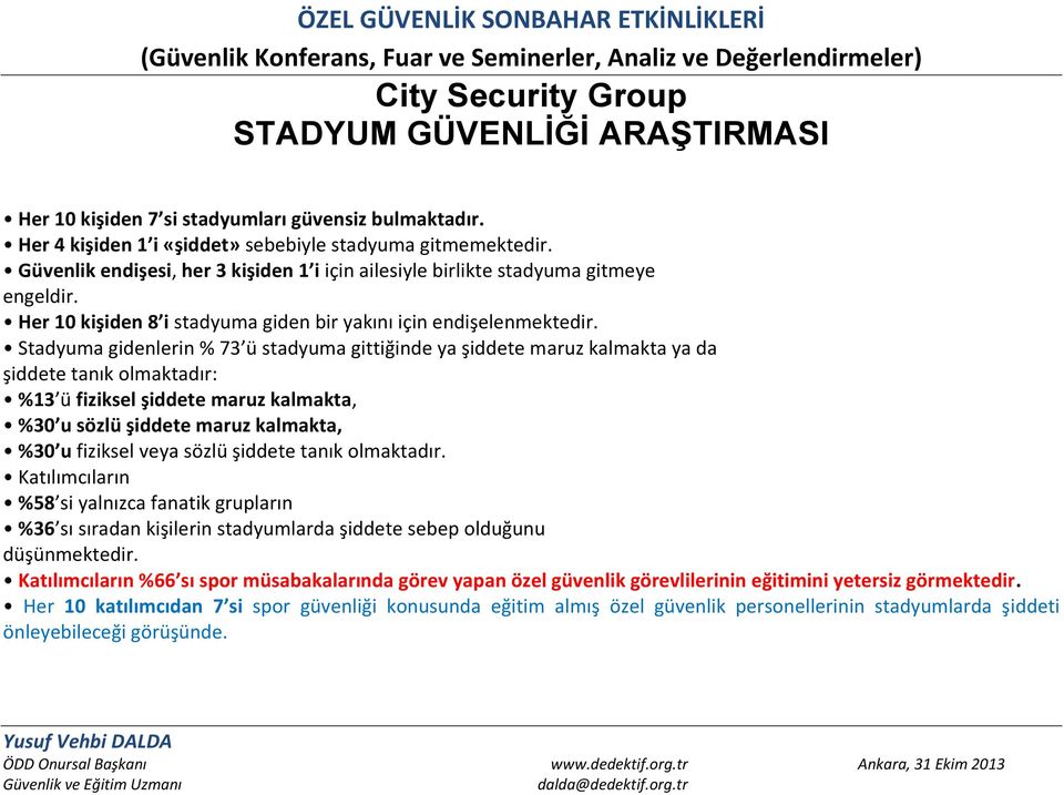 Stadyuma gidenlerin % 73 ü stadyuma gittiğinde ya şiddete maruz kalmakta ya da şiddete tanık olmaktadır: %13 ü fiziksel şiddete maruz kalmakta, %30 u sözlü şiddete maruz kalmakta, %30 u fiziksel veya