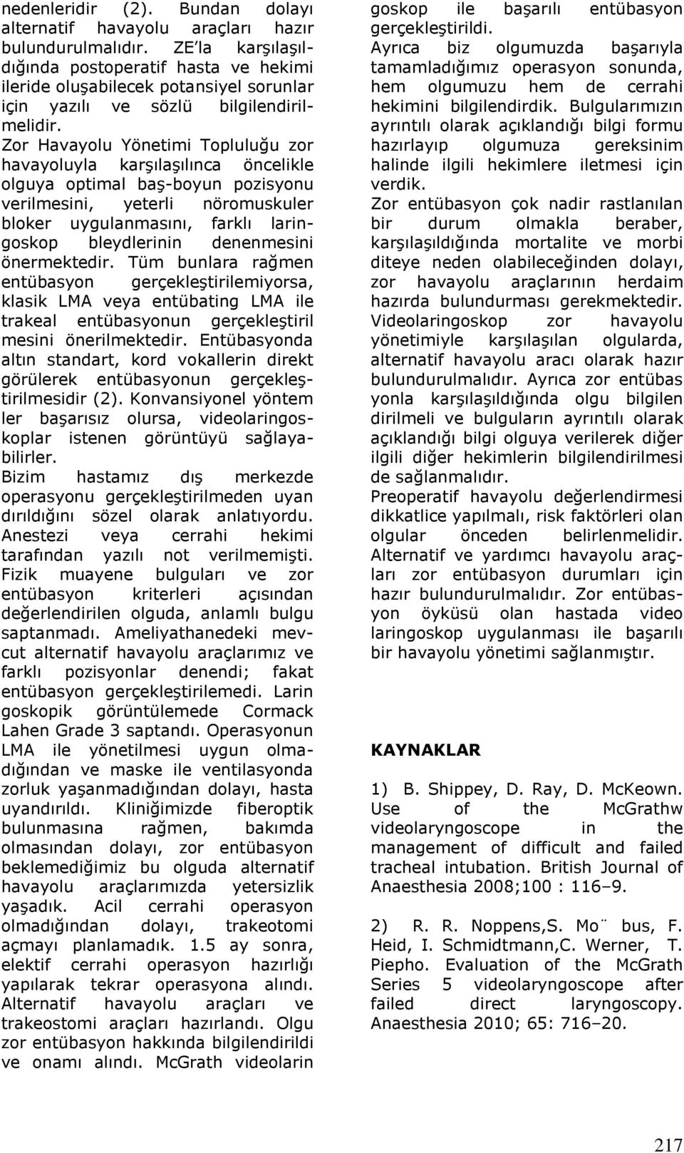 Zor Havayolu Yönetimi Topluluğu zor havayoluyla karşılaşılınca öncelikle olguya optimal baş-boyun pozisyonu verilmesini, yeterli nöromuskuler bloker uygulanmasını, farklı laringoskop bleydlerinin