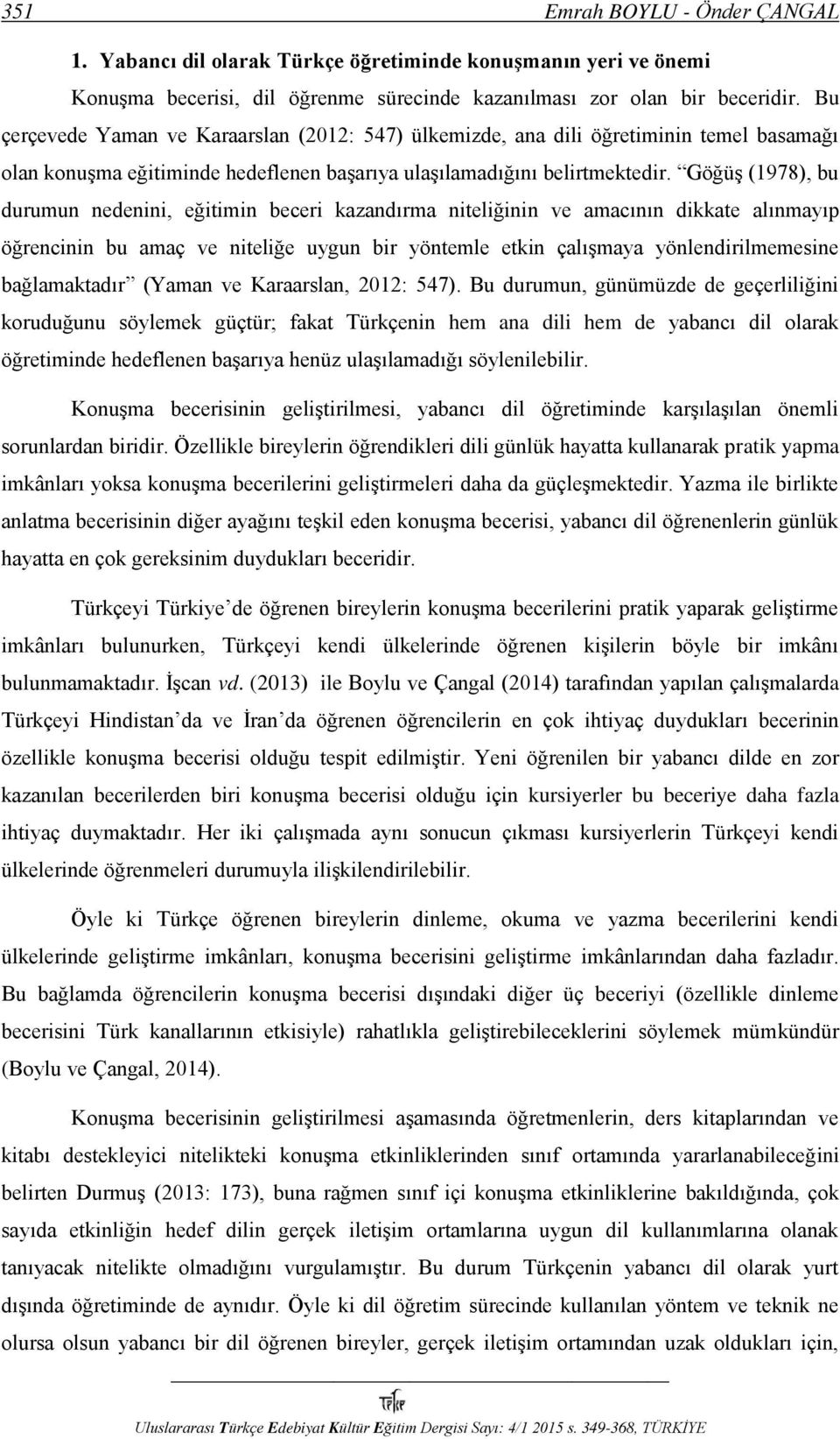 Göğüş (1978), bu durumun nedenini, eğitimin beceri kazandırma niteliğinin ve amacının dikkate alınmayıp öğrencinin bu amaç ve niteliğe uygun bir yöntemle etkin çalışmaya yönlendirilmemesine