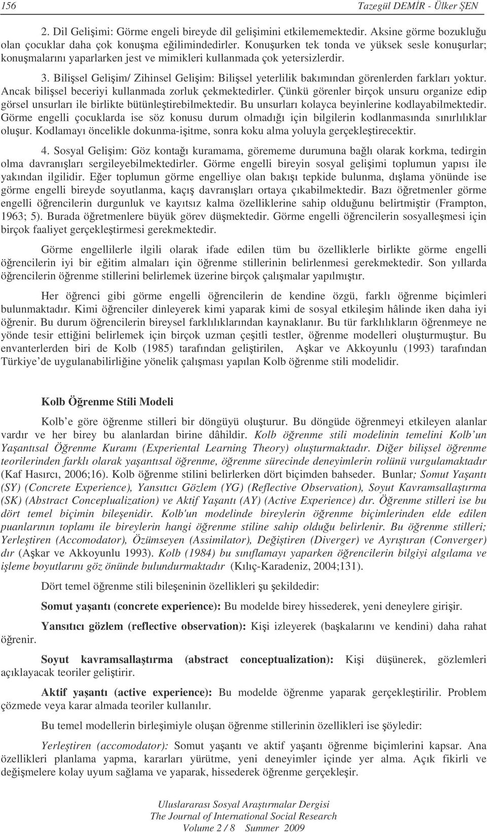 Bilisel Geliim/ Zihinsel Geliim: Bilisel yeterlilik bakımından görenlerden farkları yoktur. Ancak bilisel beceriyi kullanmada zorluk çekmektedirler.