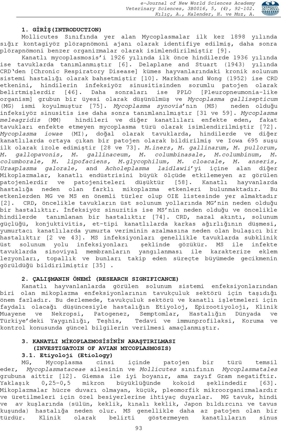 Delaplane and Stuart (1943) yılında CRD den [Chronic Respiratory Disease] kümes hayvanlarındaki kronik solunum sistemi hastalığı olarak bahsetmiştir [10].