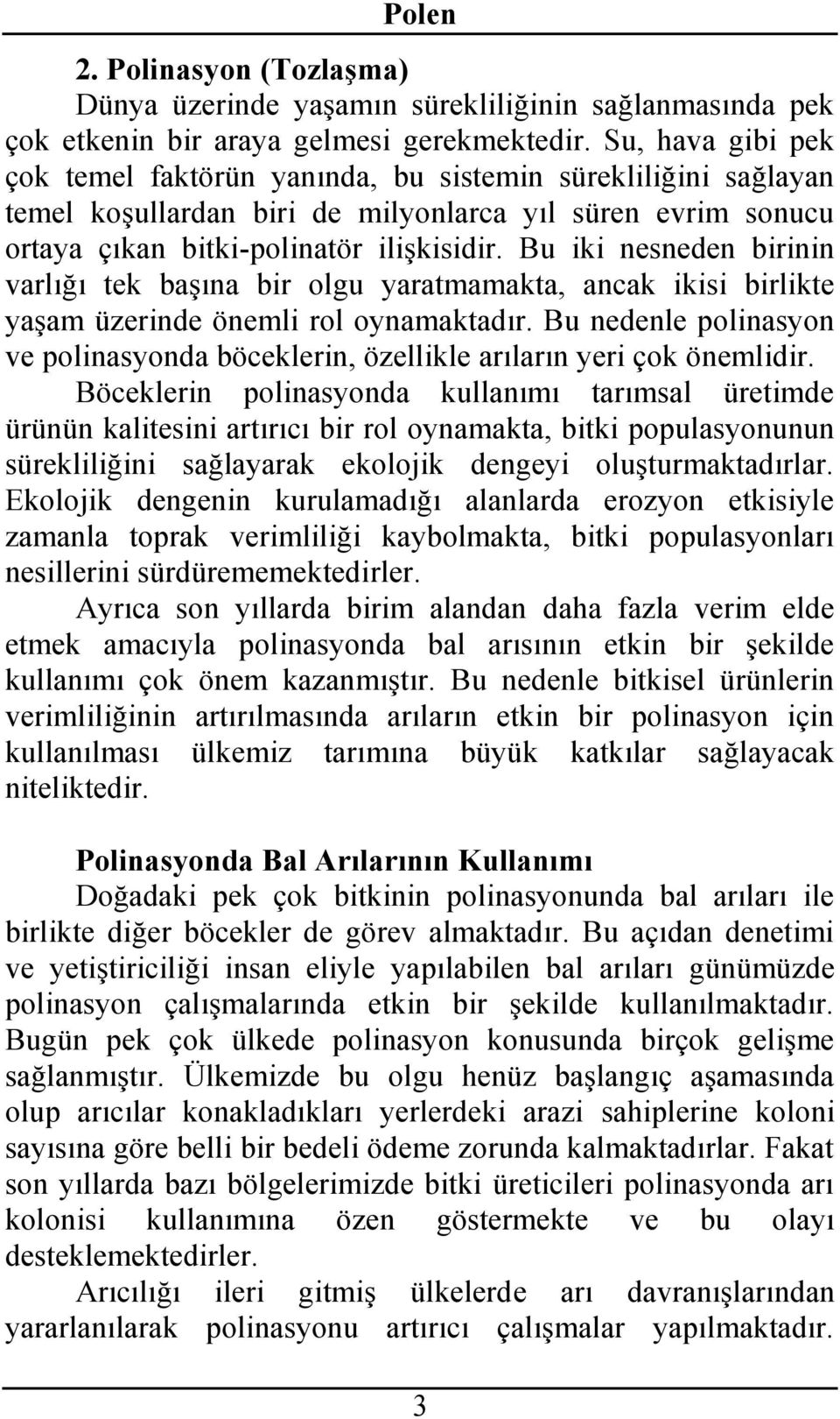 Bu iki nesneden birinin varlığı tek başına bir olgu yaratmamakta, ancak ikisi birlikte yaşam üzerinde önemli rol oynamaktadır.