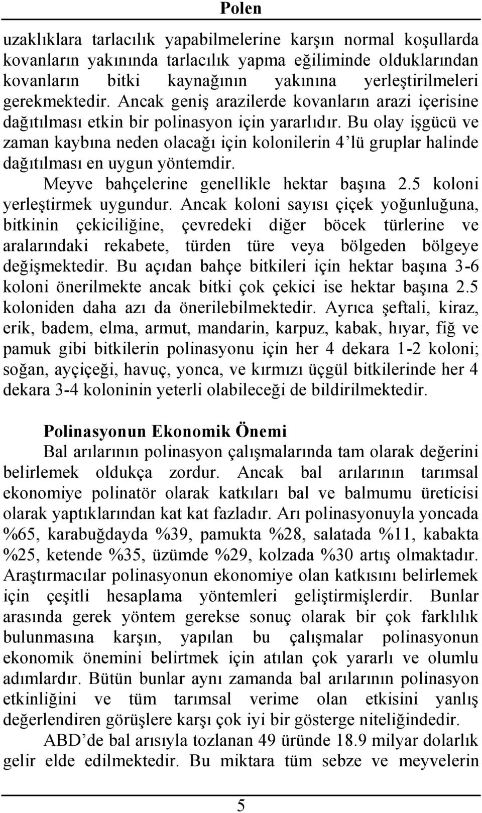 Bu olay işgücü ve zaman kaybına neden olacağı için kolonilerin 4 lü gruplar halinde dağıtılması en uygun yöntemdir. Meyve bahçelerine genellikle hektar başına 2.5 koloni yerleştirmek uygundur.