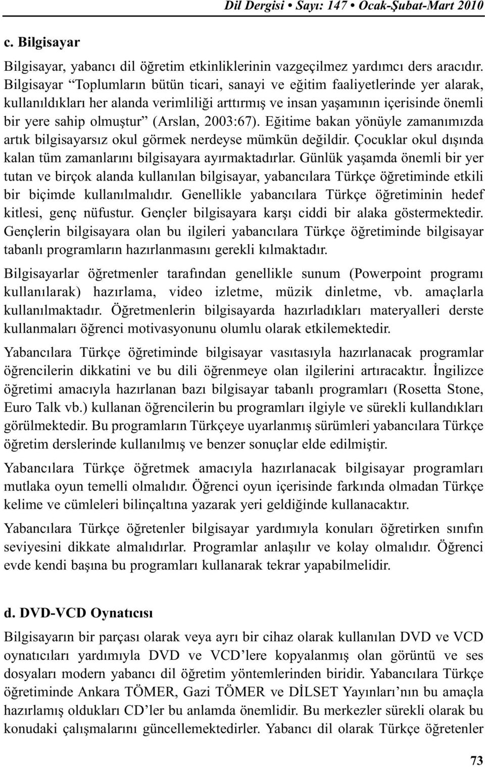 (Arslan, 2003:67). Eğitime bakan yönüyle zamanımızda artık bilgisayarsız okul görmek nerdeyse mümkün değildir. Çocuklar okul dışında kalan tüm zamanlarını bilgisayara ayırmaktadırlar.