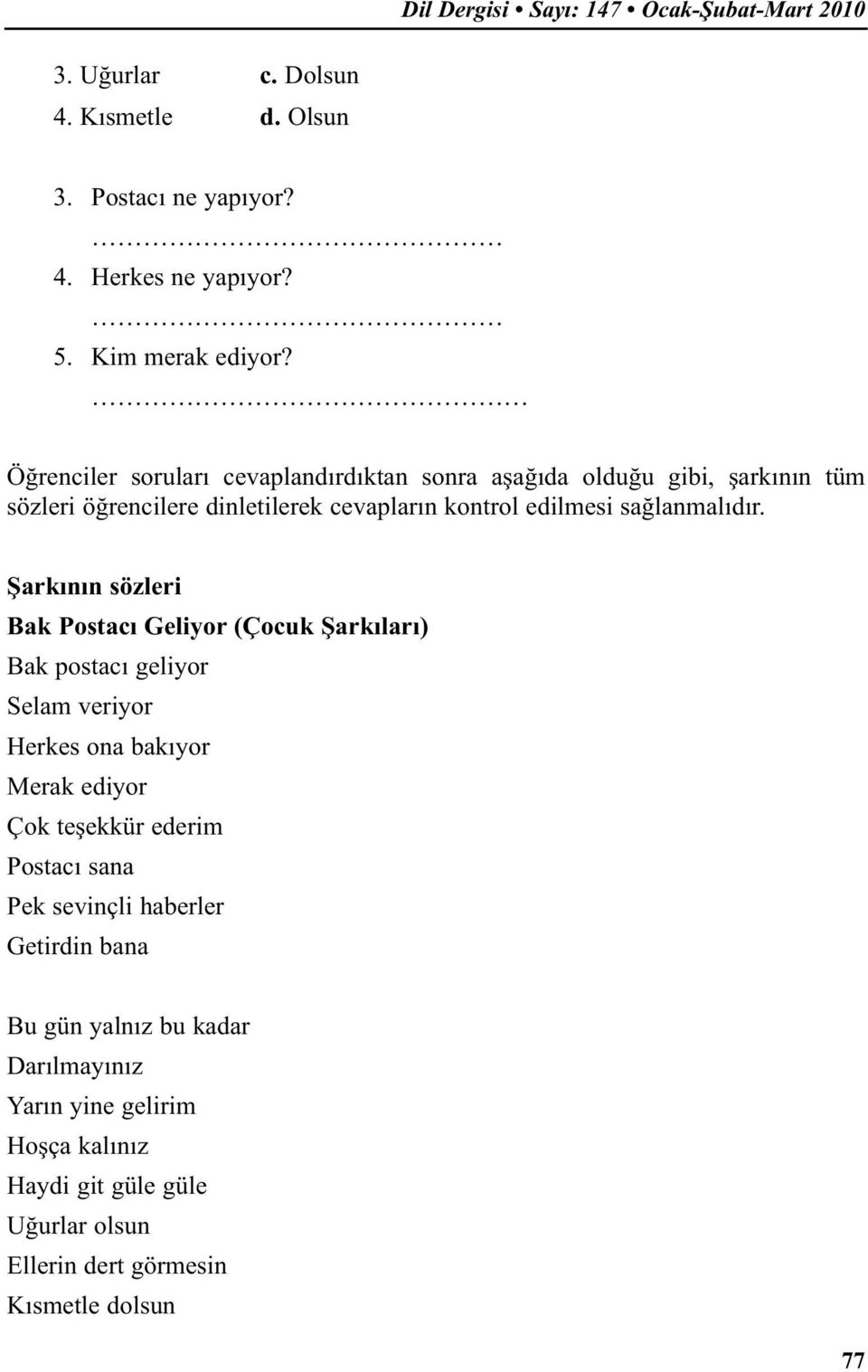 Şarkının sözleri Bak Postacı Geliyor (Çocuk Şarkıları) Bak postacı geliyor Selam veriyor Herkes ona bakıyor Merak ediyor Çok teşekkür ederim Postacı sana Pek