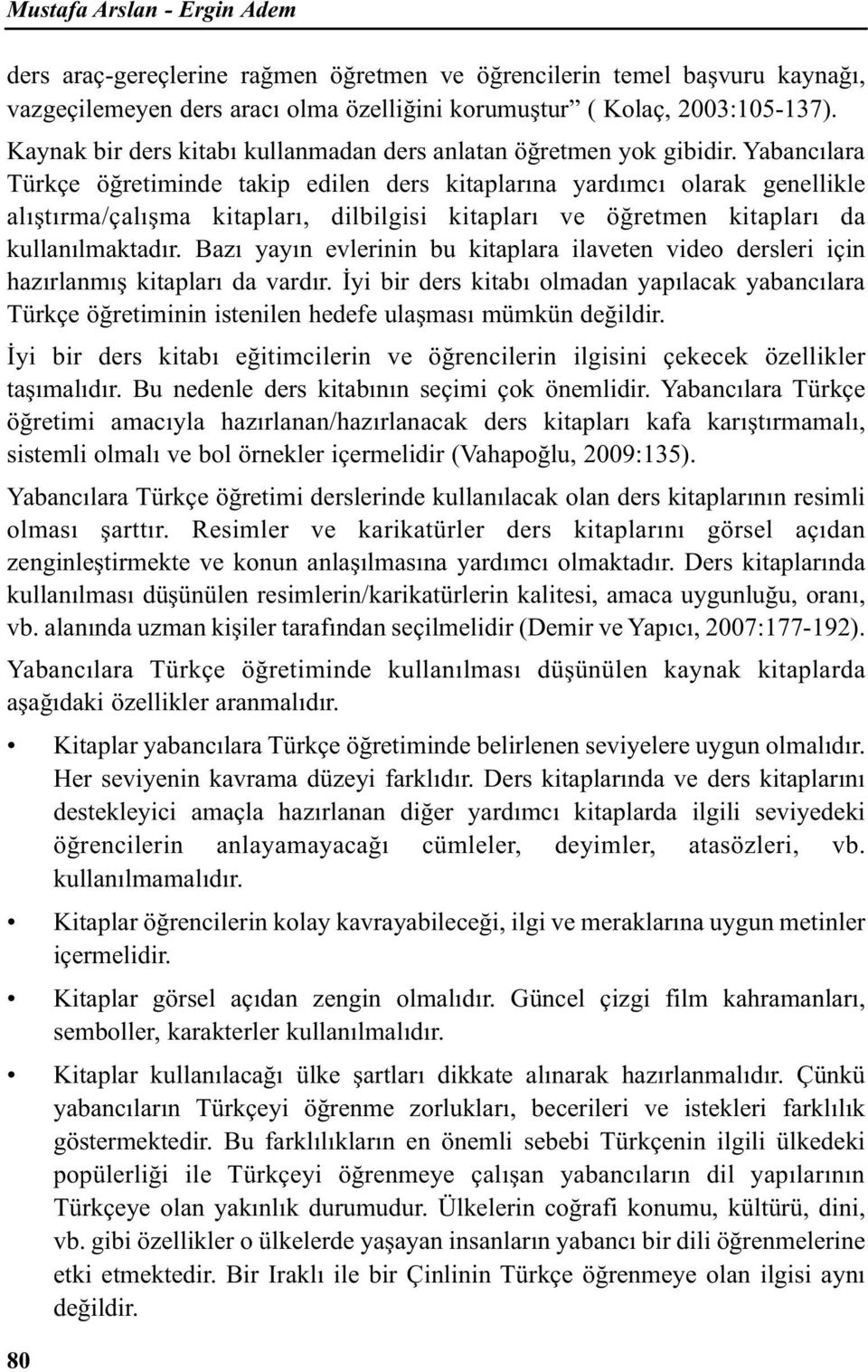 Yabancılara Türkçe öğretiminde takip edilen ders kitaplarına yardımcı olarak genellikle alıştırma/çalışma kitapları, dilbilgisi kitapları ve öğretmen kitapları da kullanılmaktadır.