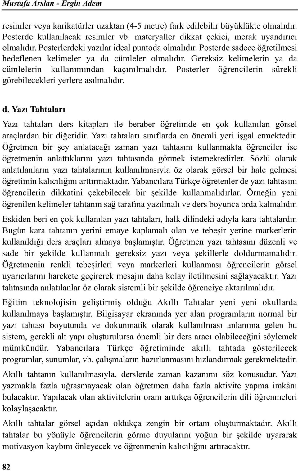 Gereksiz kelimelerin ya da cümlelerin kullanımından kaçınılmalıdır. Posterler öğrencilerin sürekli görebilecekleri yerlere asılmalıdır. d. Yazı Tahtaları Yazı tahtaları ders kitapları ile beraber öğretimde en çok kullanılan görsel araçlardan bir diğeridir.