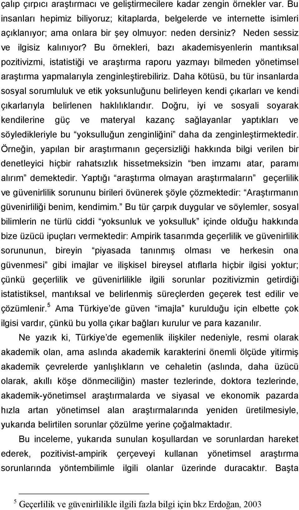 Bu örnekleri, bazı akademisyenlerin mantıksal pozitivizmi, istatistiği ve araştırma raporu yazmayı bilmeden yönetimsel araştırma yapmalarıyla zenginleştirebiliriz.