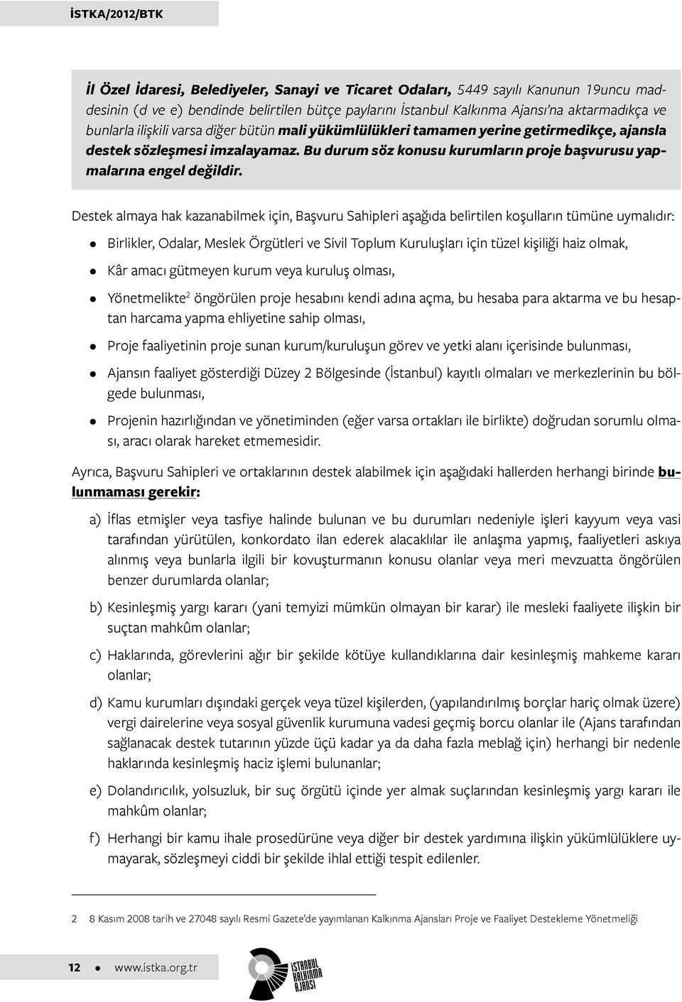 Destek almaya hak kazanabilmek için, Başvuru Sahipleri aşağıda belirtilen koşulların tümüne uymalıdır: Birlikler, Odalar, Meslek Örgütleri ve Sivil Toplum Kuruluşları için tüzel kişiliği haiz olmak,