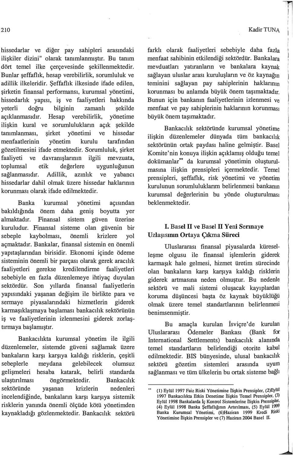 Şeffaflık ilkesinde ifade edilen, şirketin finansal performansı, kurumsal yönetimi, hissedarlık yapısı, iş ve faaliyetleri hakkında yeterli doğru bilginin zamanlı şekilde açıklanmasıdır.