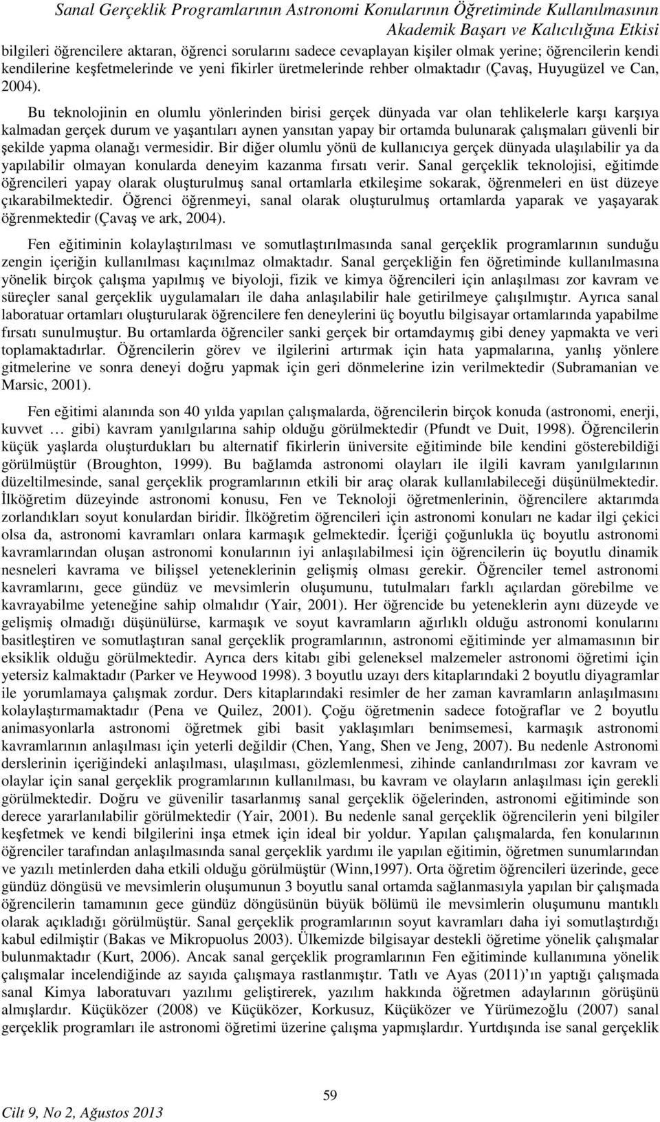 Bu teknolojinin en olumlu yönlerinden birisi gerçek dünyada var olan tehlikelerle karşı karşıya kalmadan gerçek durum ve yaşantıları aynen yansıtan yapay bir ortamda bulunarak çalışmaları güvenli bir