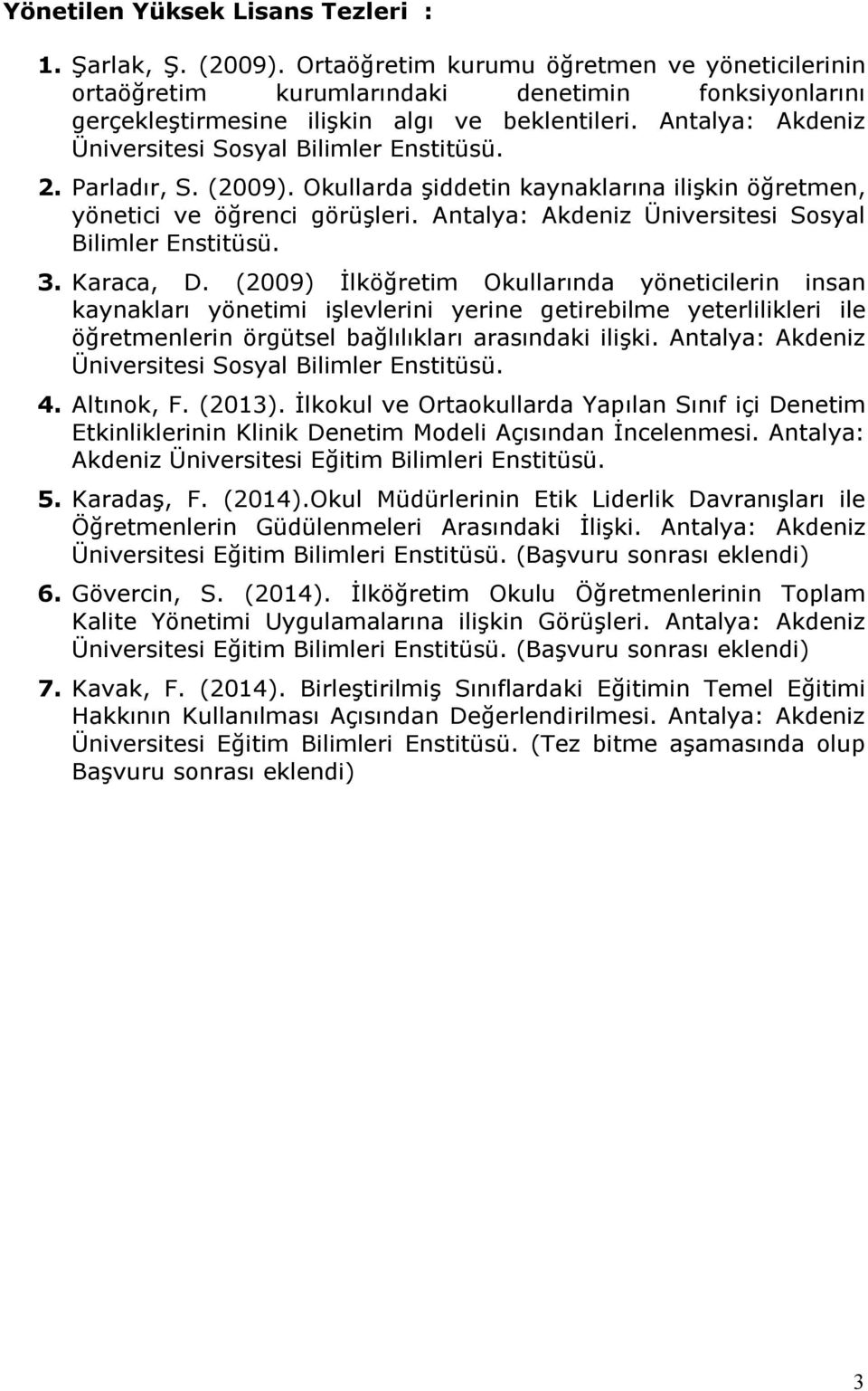 Antalya: Akdeniz Üniversitesi Sosyal Bilimler Enstitüsü. 2. Parladır, S. (2009). Okullarda şiddetin kaynaklarına ilişkin öğretmen, yönetici ve öğrenci görüşleri.